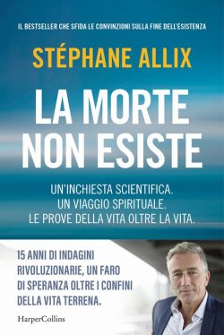 La morte non esiste. Un'inchiesta scientifica. Un viaggio spirituale. Le prove della vita oltre la vita libreria rotondi