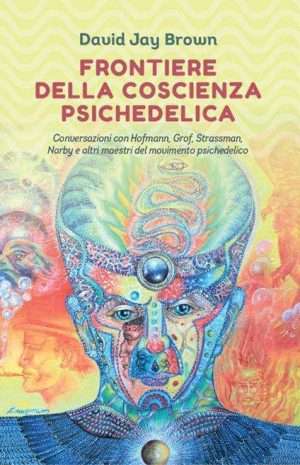 Curiosità - Frontiere della coscienza psichedelica. Conversazioni con Hofmann Grof Strassman Narby e altri maestri del...